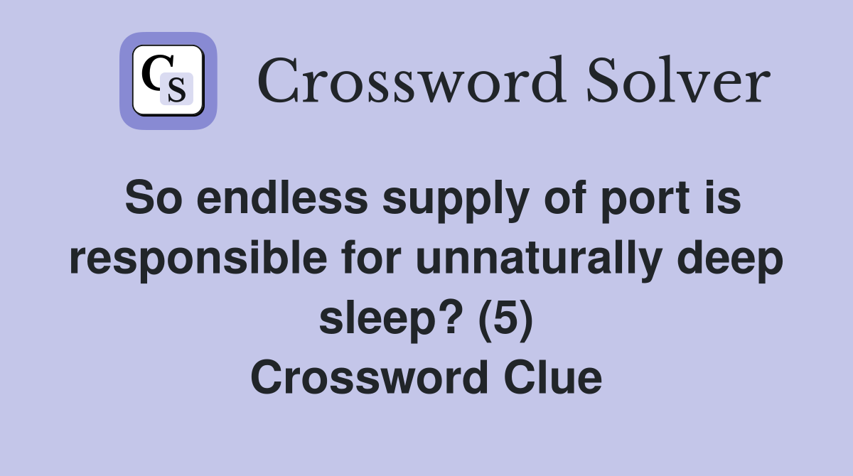 So endless supply of port is responsible for unnaturally deep sleep? (5